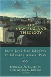 The New England Theology: From Jonathan Edwards to Edwards Amasa Park by Allen C. Guelzo and Douglas R. Sweeney