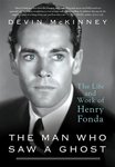 The Man Who Saw a Ghost: The Life and Work of Henry Fonda by Devin McKinney