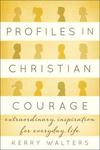 Profiles in Christian Courage: Extraordinary Inspiration for Everyday Life by Kerry S. Walters