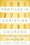 Profiles in Christian Courage: Extraordinary Inspiration for Everyday Life