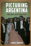 Picturing Argentina: Myths, Movies, and the Peronist Vision by Currie K. Thompson