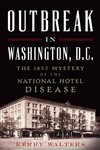 Outbreak in Washington, DC: The 1857 Mystery of the National Hotel Disease by Kerry S. Walters