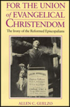 For the Union of Evangelical Christendom: The Irony of the Reformed Episcopalians by Allen C. Guelzo
