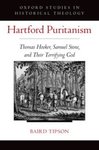 Hartford Puritanism: Thomas Hooker, Samuel Stone, and Their Terrifying God by Baird L. Tipson