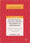 Whites Recall the Civil Rights Movement in Birmingham: We Didn’t Know It Was History Until After It Happened by Sandra K. Gill