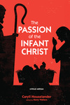 The Passion of the Infant Christ: Critical Edition by Caryll Houselander and Kerry S. Walters