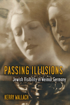 Passing Illusions: Jewish Visibility in Weimar Germany by Kerry Wallach