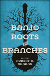 Banjo Roots and Branches by Robert B. Winans
