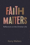 Faith Matters: Reflections on the Christian Life by Kerry S. Walters