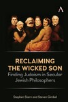 Reclaiming the Wicked Son: Finding Judaism in Secular Jewish Philosophers by Stephen J. Stern and Steven Gimbel