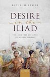 Desire in the Iliad: The Force that Moves the Epic and Its Audience by Rachel H. Lesser