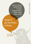 January 6 and the Politics of History by James Downs, Stephanie McCurry, Joanne Freeman, Elizabeth Hinton, Jill Lepore, William Sturkey, and Julian E. Zelizer