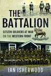 The Battalion: Citizen Soldiers at War on the Western Front by Ian A. Isherwood