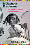 Indigenous Ecocinema: Decolonizing Media Environments by Salma Monani