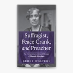 Suffragist, Peace Crank, and Preacher: The Extraordinary Life and Message of Maude Royden